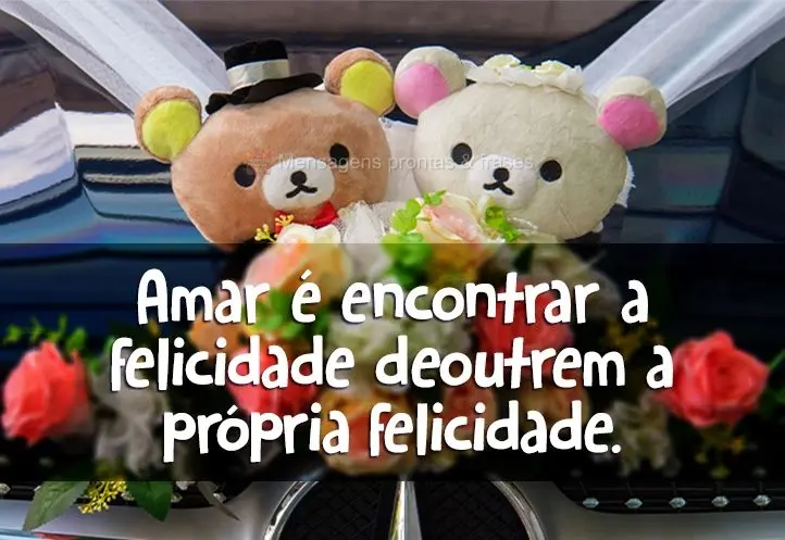 Amar é encontrar na felicidade de outrem a própria felicidade.