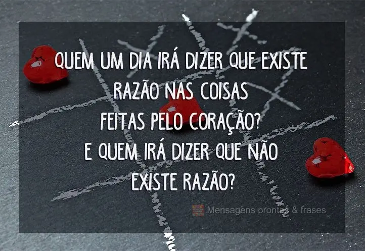 Quem um dia irá dizer que existe razão nas coisas feitas pelo coração? E quem irá dizer que não existe razão?
