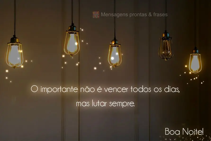 O importante não é vencer todos os dias, mas lutar sempre.  Boa Noite!