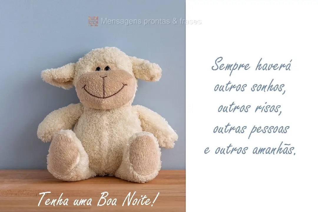 Sempre haverá outros sonhos, outros risos, outras pessoas e outros amanhãs. Tenha uma Boa Noite!