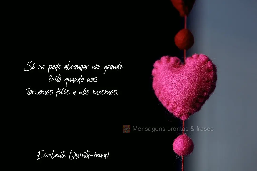 Só se pode alcançar um grande êxito quando nos tornamos fiéis a nós mesmos. Excelente Quinta-feira!