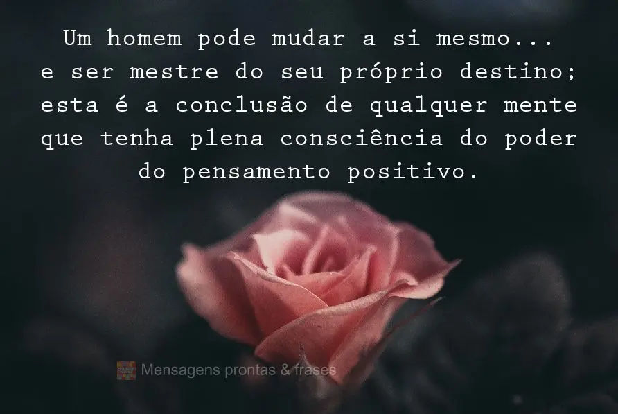 Um homem pode mudar a si mesmo e ser mestre do seu próprio destino; esta é a conclusão de qualquer mente que tenha plena consciência do poder do pens...