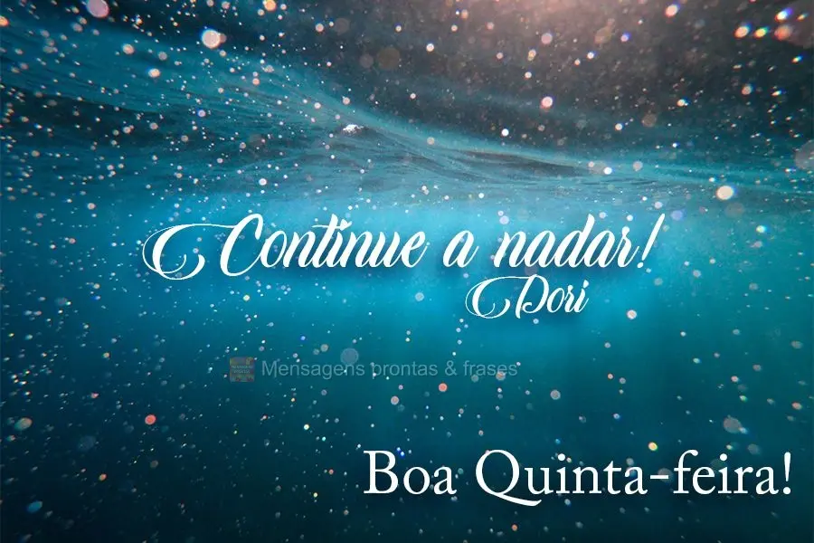 Continue a nadar! Boa Quinta-feira! Dori