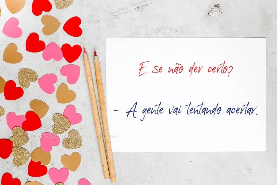 E se não der certo? - A gente vai tentando acertar.