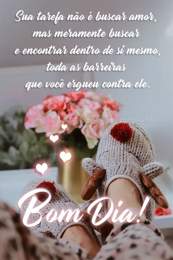 Sua tarefa não é buscar amor, mas meramente buscar e encontrar dentro de si mesmo, todas as barreiras que você ergueu contra ele.  Bom Dia! 
