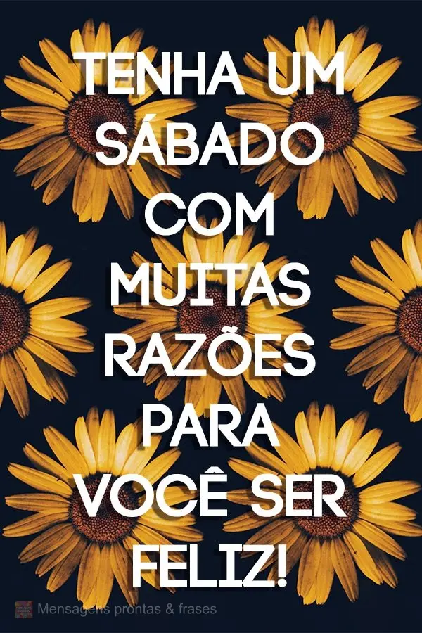 Tenha um Sábado com muitas razões para você ser feliz! 