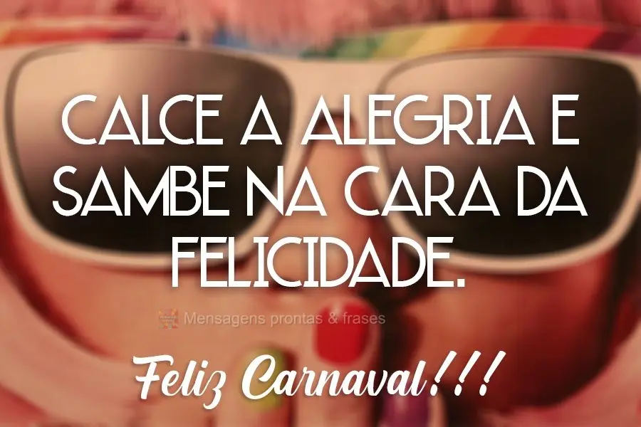 Calce a alegria e sambe na cara da felicidade.  Feliz carnaval!!!