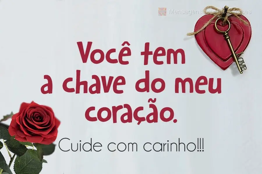 Você tem a chave do meu coração. Cuide com carinho!!!
