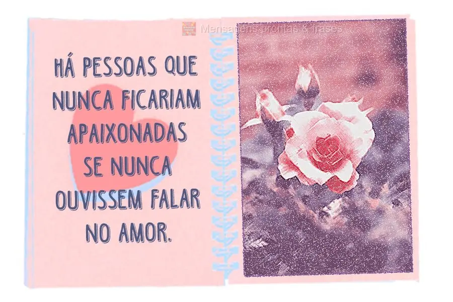 Há pessoas que nunca ficariam apaixonadas se nunca ouvissem falar no amor.
