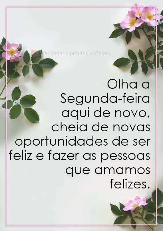 Olha a Segunda-feira aqui de novo, cheia de novas oportunidades de ser  feliz e fazer as pessoas que amamos felizes. 
