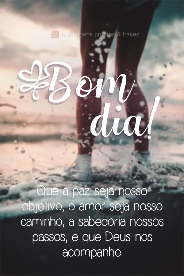 Que a paz seja nosso objetivo, o amor seja nosso caminho, a sabedoria nossos passos, e que Deus nos acompanhe.
 Bom dia! 
