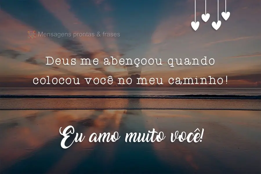 Deus me abençoou quando colocou você no meu caminho! 
 Eu amo muito você!