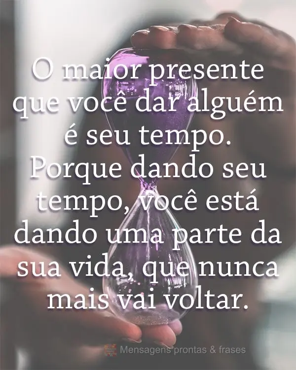 O maior presente que você pode dar a alguém é seu tempo. Porque dando seu tempo, você está dando uma parte da sua vida, que nunca mais vai voltar.
...