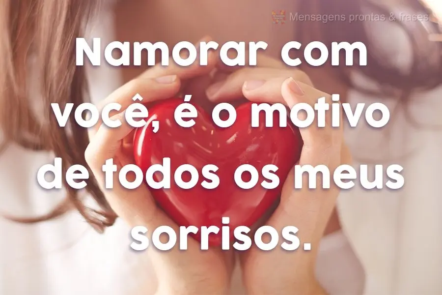 Namorar com você, é o motivo de todos os meus sorrisos.
