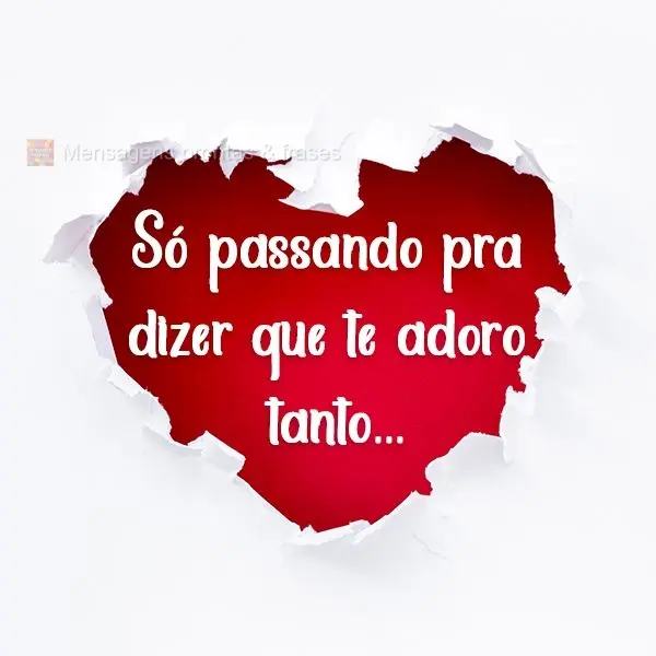 Só passando pra dizer que te adoro tanto...
