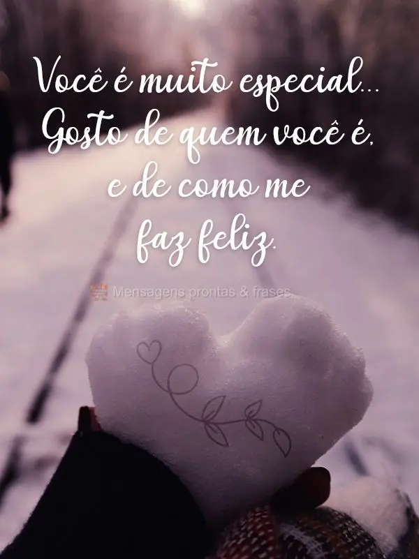 Você é muito especial...Gosto de quem você é, e de como me faz feliz.
