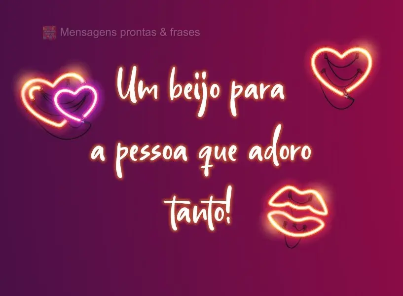 Um beijo para a pessoa que adoro tanto!
