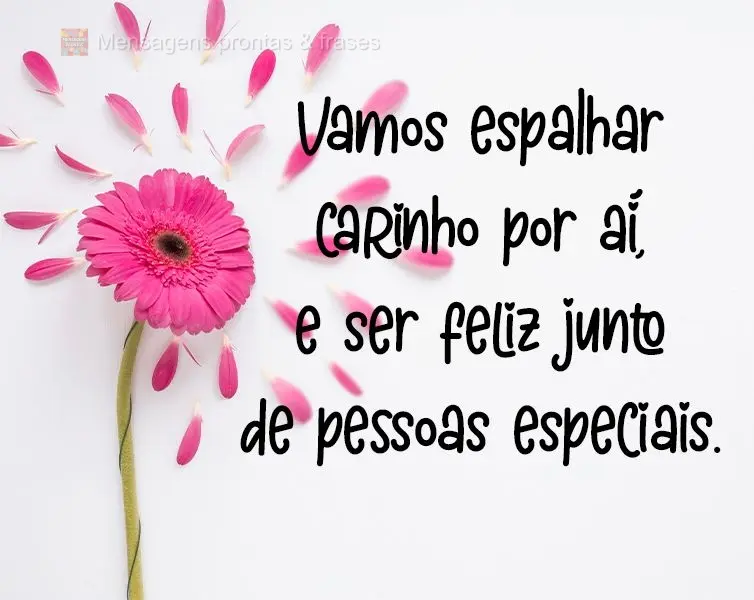 Vamos espalhar carinho por aí, e ser feliz junto de pessoas especiais.
