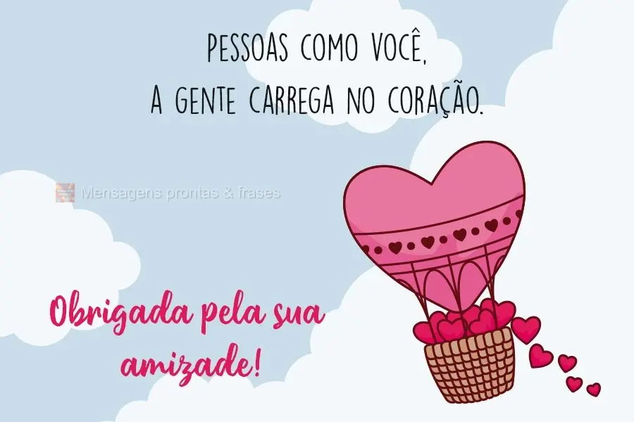 Pessoas como você, a gente carrega no coração. Obrigada pela sua amizade!
