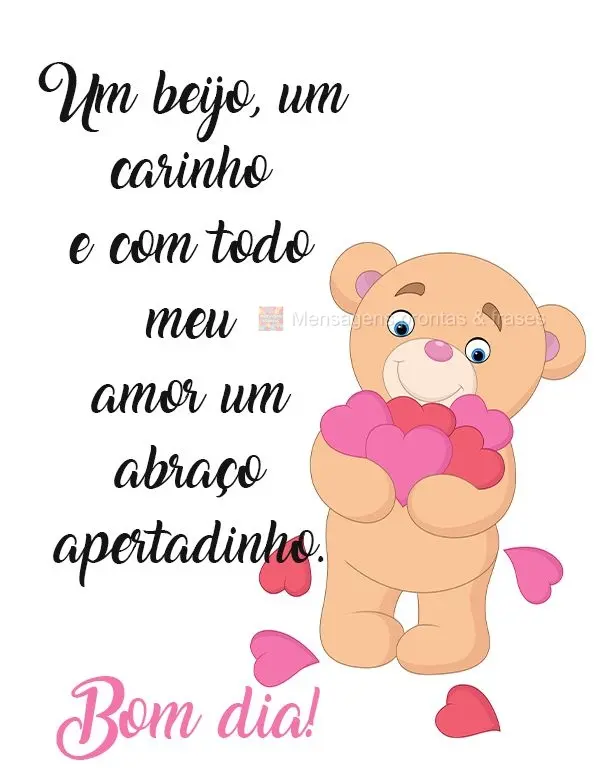 Um beijo, um carinho e com todo meu amor um abraço apertadinho.
 BOM DIA!