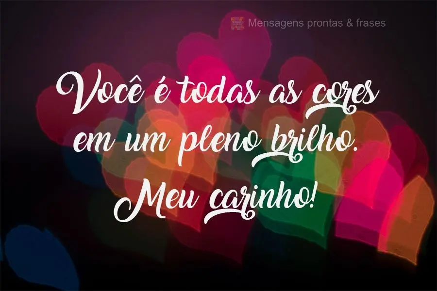 Você é todas as cores em um pleno brilho. 
 Meu carinho!