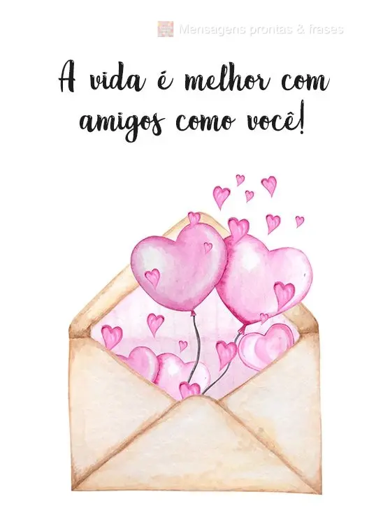 A vida é melhor com amigos como você!
