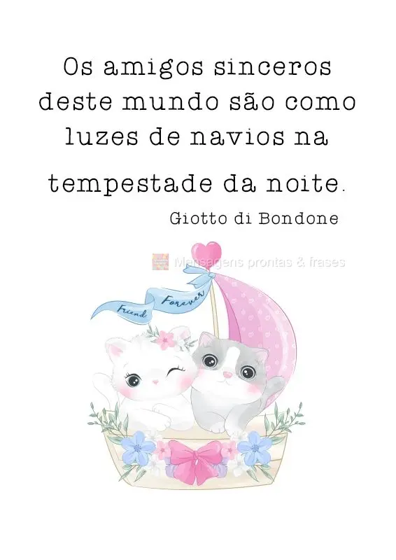 Os amigos sinceros deste mundo são como luzes de navios na tempestade da noite. 
 Giotto di Bondone