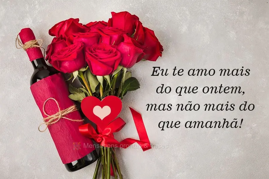 Eu te amo mais do que ontem, mas não mais do que amanhã!
