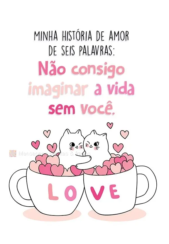 Minha história de amor de seis palavras: " Não consigo imaginar a vida sem você."

