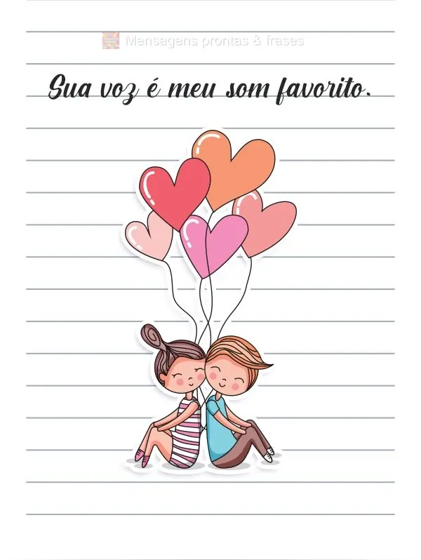 Sua voz é meu som favorito.
