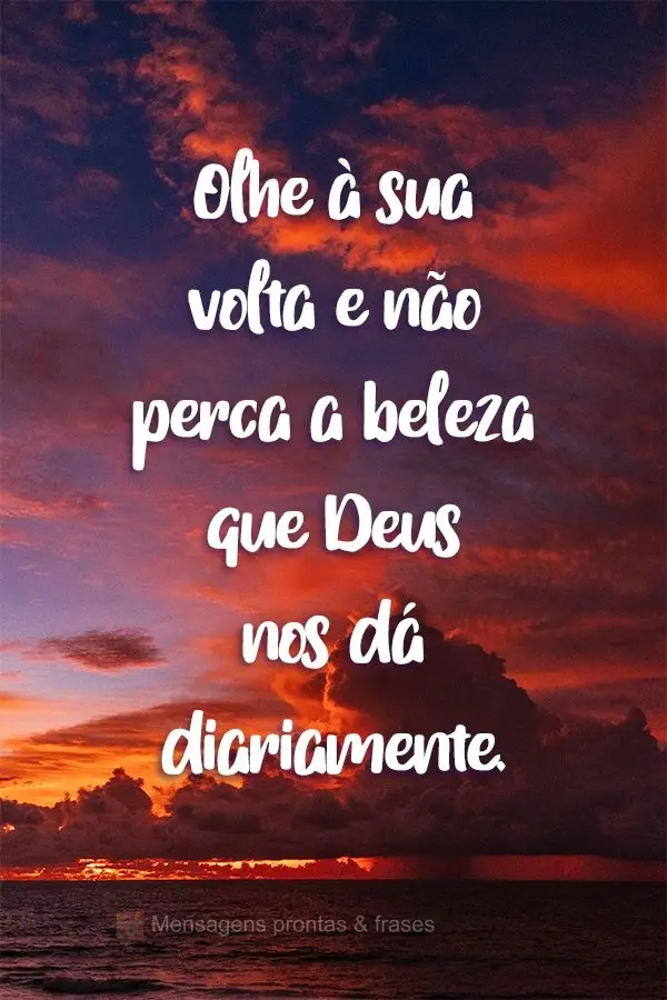 Olhe a sua volta e não perca a beleza que Deus nos dá diariamente.
