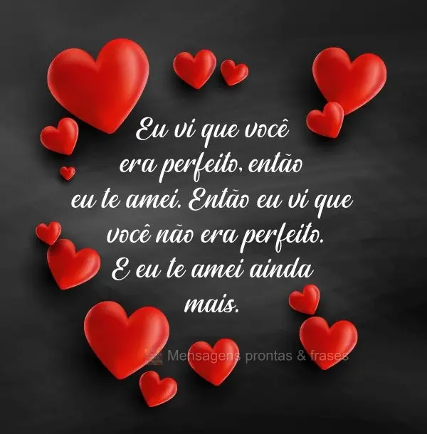 Eu vi que você era perfeito, então eu te amei. Então eu vi que você não era perfeito. E eu te amei ainda mais.
