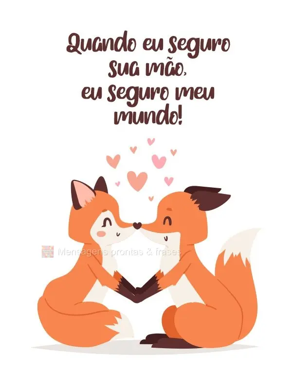 Quando eu seguro sua mão, eu seguro meu mundo!
