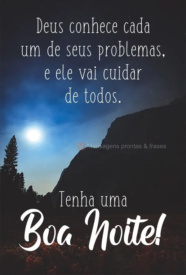 Deus conhece seus problemas, e ele vai cuidar de todos.
 Tenha uma Boa Noite!