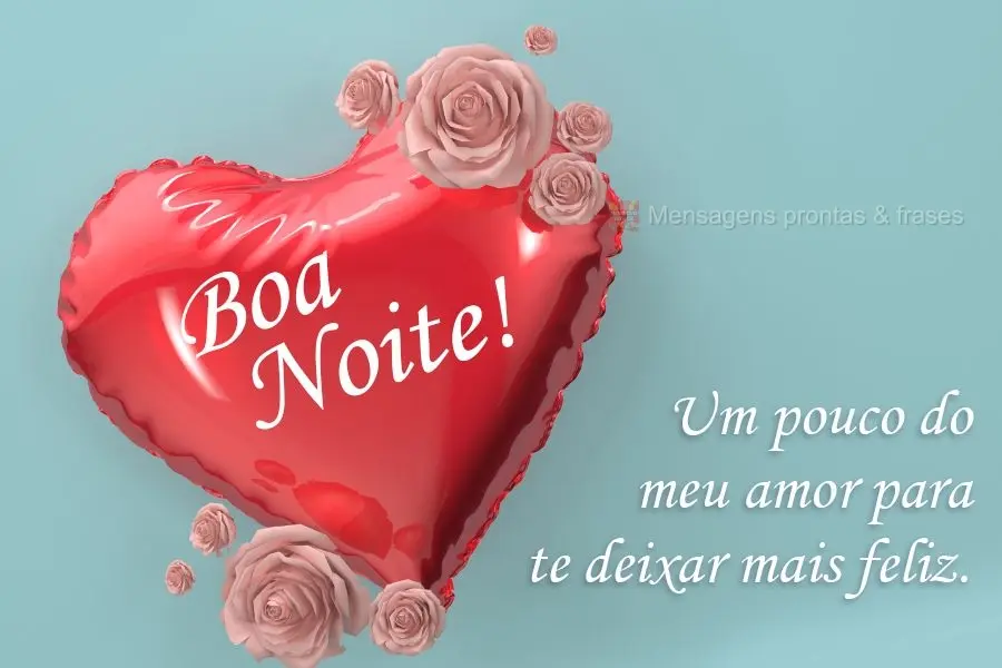 Um pouco do meu amor para te deixar mais feliz.
  Boa Noite!