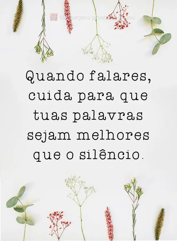 Quando falares, cuida para que tuas palavras sejam melhores que o silêncio.
