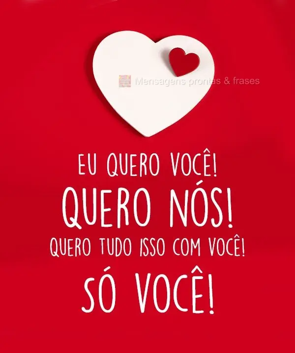 Eu quero você! Quero nós! Quero tudo isso com você!, só você!
