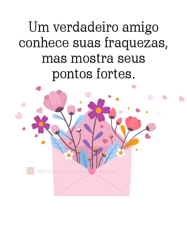 Um verdadeiro amigo conhece suas fraquezas, mas mostra seus pontos fortes.
