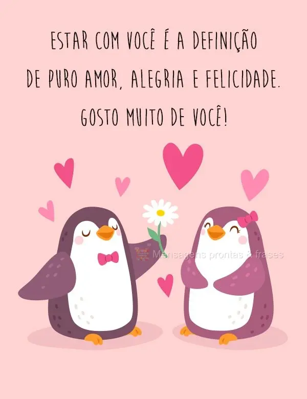 Estar com você é a definição de puro amor, alegria e felicidade. 
 Gosto muito de você!