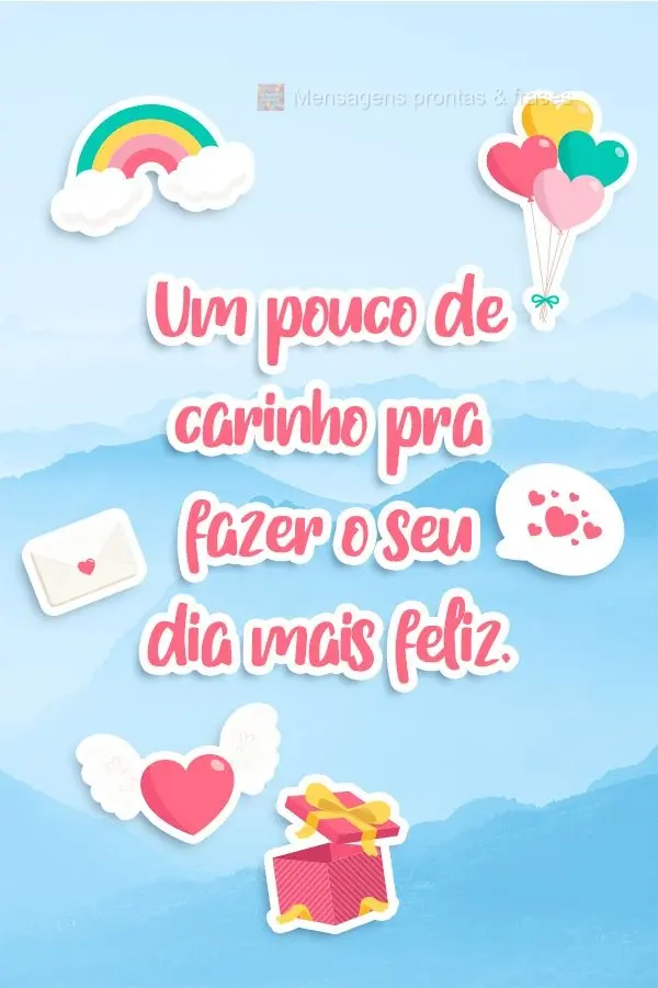 Um pouco de carinho pra fazer o seu dia mais feliz.
