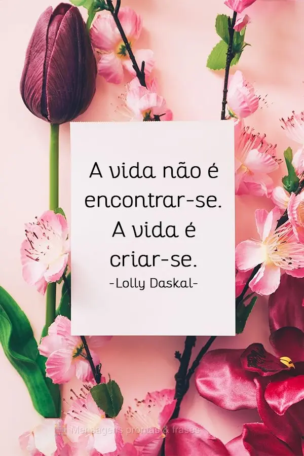 A vida não é encontrar-se. A vida é criar-se.
  Lolly Daskal