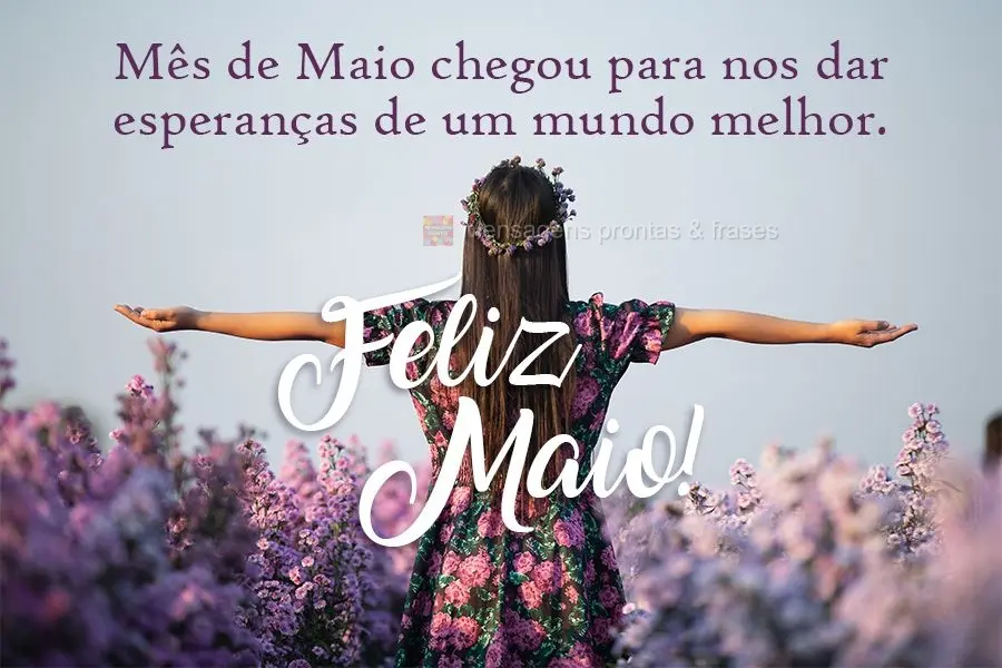 Mês de Maio chegou para nos dar esperanças de um mundo melhor. 
 Feliz Maio!