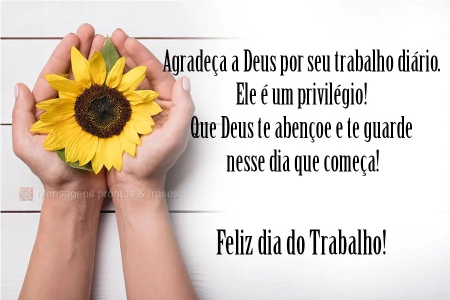 Agradeça a Deus por seu trabalho diário. Ele é um privilégio! Que Deus te abençoe e te guarde nesse dia que começa! 
 Feliz dia do Trabalho!