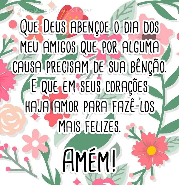 Que Deus abençoe o dia dos meu amigos que por alguma causa precisam de sua benção. E que em seus corações haja amor para fazê-los mais feliz.
  Am...