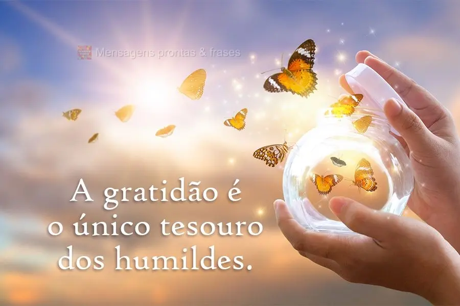 A gratidão é o único tesouro dos humildes.
