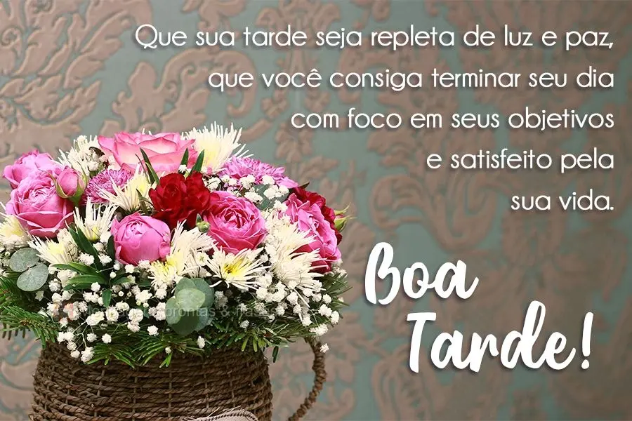 Que sua tarde seja repleta de luz e paz, que você consiga terminar seu dia com foco em seus objetivos e satisfeito pela sua vida. 
 Boa Tarde!