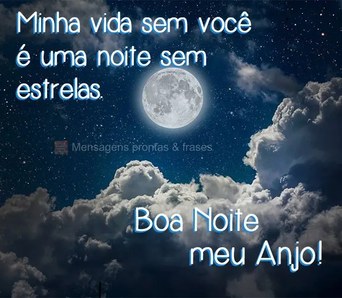 Minha vida sem você é uma noite sem estrelas.  Boa Noite meu Anjo!