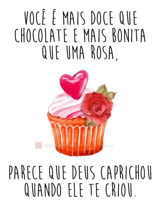 Você é mais doce que chocolate e mais bonita que uma rosa, parece que Deus caprichou quando ele te criou.
