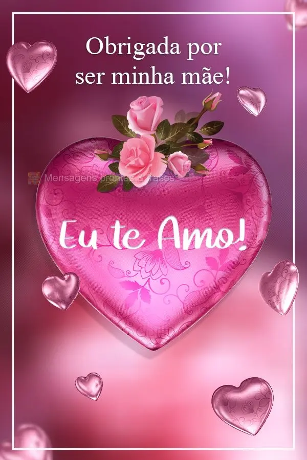 Obrigada por ser minha mãe! 
 Eu te amo! 