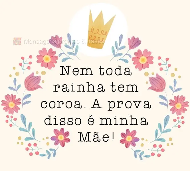 Nem toda rainha tem coroa. A prova disso é minha mãe!
